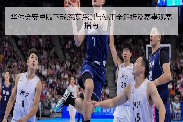 华体会安卓版下载深度评测与使用全解析及赛事观赛指南