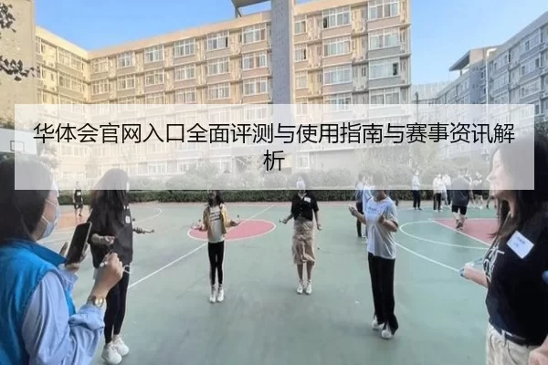 华体会官网入口全面评测与使用指南与赛事资讯解析